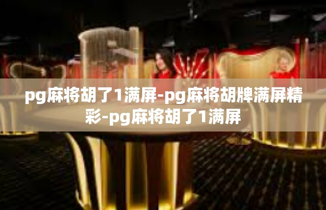 pg麻将胡了1满屏-pg麻将胡牌满屏精彩-pg麻将胡了1满屏