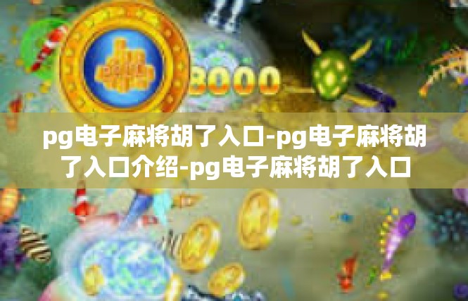 pg电子麻将胡了入口-pg电子麻将胡了入口介绍-pg电子麻将胡了入口
