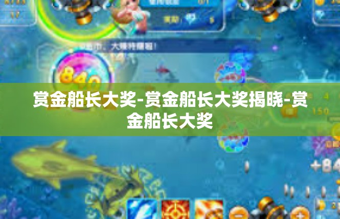 赏金船长大奖-赏金船长大奖揭晓-赏金船长大奖