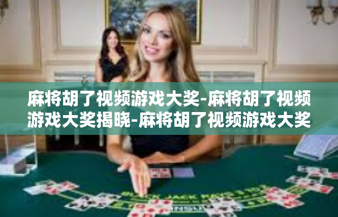 麻将胡了视频游戏大奖-麻将胡了视频游戏大奖揭晓-麻将胡了视频游戏大奖