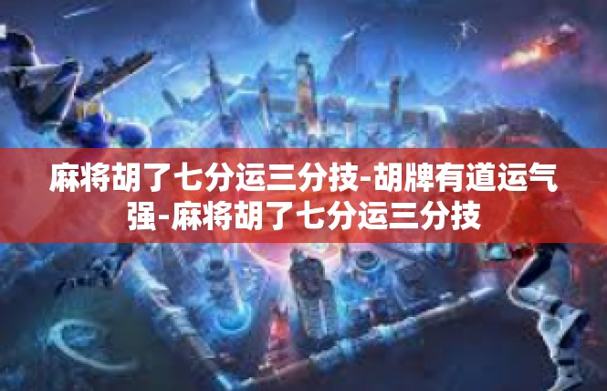 麻将胡了七分运三分技-胡牌有道运气强-麻将胡了七分运三分技
