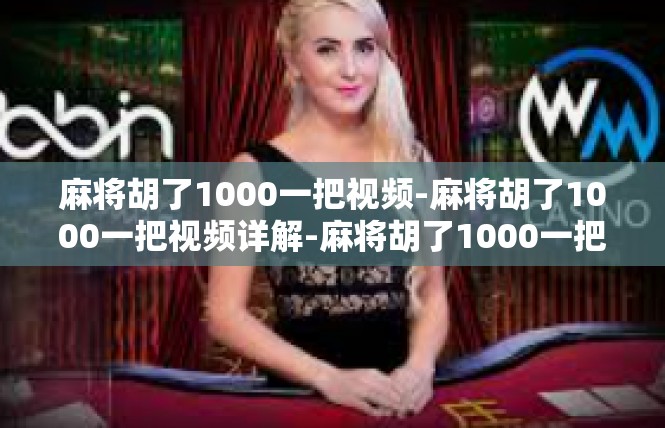 麻将胡了1000一把视频-麻将胡了1000一把视频详解-麻将胡了1000一把视频
