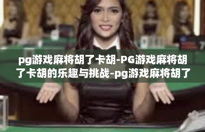 pg游戏麻将胡了卡胡-PG游戏麻将胡了卡胡的乐趣与挑战-pg游戏麻将胡了卡胡