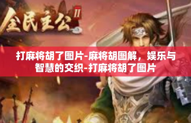 打麻将胡了图片-麻将胡图解，娱乐与智慧的交织-打麻将胡了图片