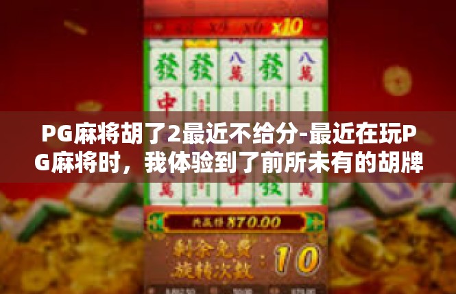 PG麻将胡了2最近不给分-最近在玩PG麻将时，我体验到了前所未有的胡牌喜悦。然而，最近几次游戏却未能如愿获得应有的分数，让我感到有些失落。PG麻将胡了2最近不给分