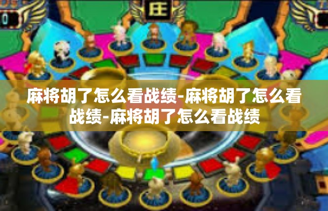 麻将胡了怎么看战绩-麻将胡了怎么看战绩-麻将胡了怎么看战绩