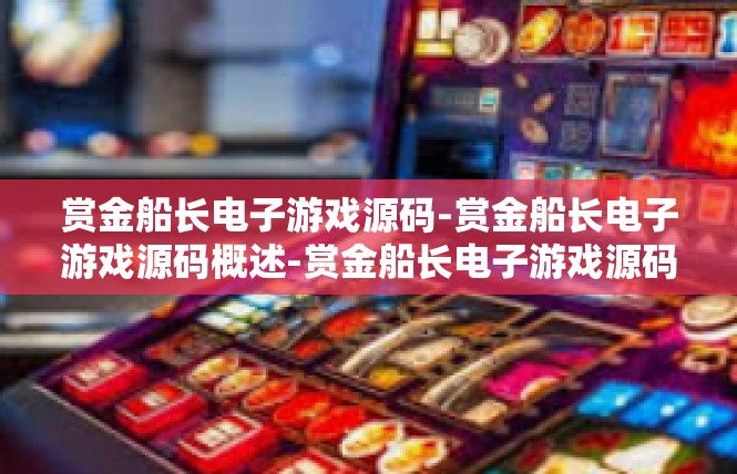 赏金船长电子游戏源码-赏金船长电子游戏源码概述-赏金船长电子游戏源码
