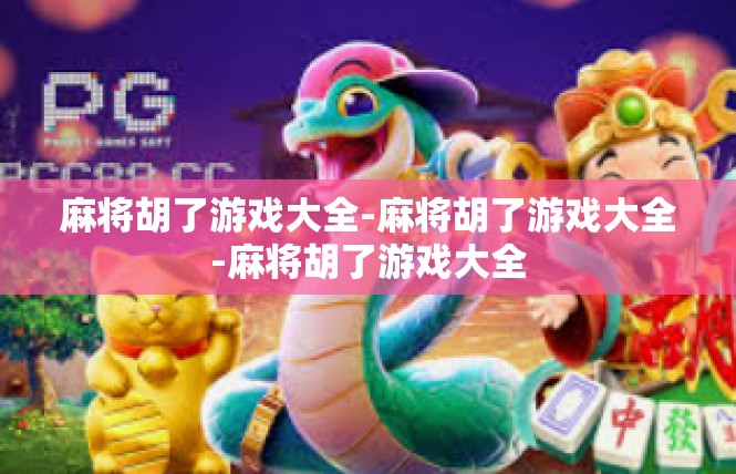 麻将胡了游戏大全-麻将胡了游戏大全-麻将胡了游戏大全