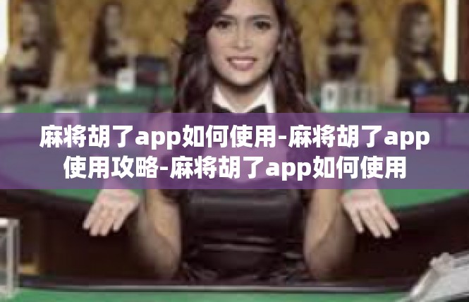 麻将胡了app如何使用-麻将胡了app使用攻略-麻将胡了app如何使用