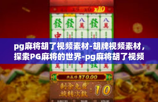 pg麻将胡了视频素材-胡牌视频素材，探索PG麻将的世界-pg麻将胡了视频素材