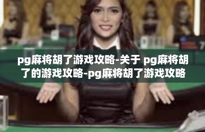 pg麻将胡了游戏攻略-关于 pg麻将胡了的游戏攻略-pg麻将胡了游戏攻略