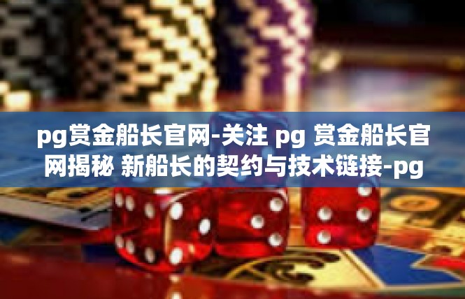 pg赏金船长官网-关注 pg 赏金船长官网揭秘 新船长的契约与技术链接-pg赏金船长官网