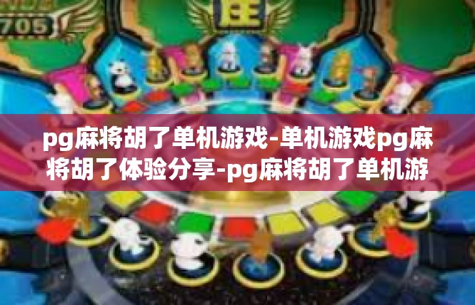 pg麻将胡了单机游戏-单机游戏pg麻将胡了体验分享-pg麻将胡了单机游戏
