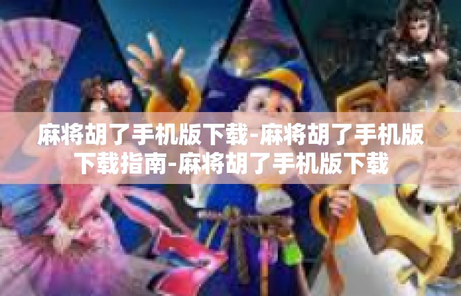 麻将胡了手机版下载-麻将胡了手机版下载指南-麻将胡了手机版下载