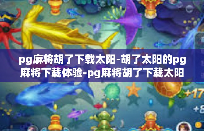 pg麻将胡了下载太阳-胡了太阳的pg麻将下载体验-pg麻将胡了下载太阳