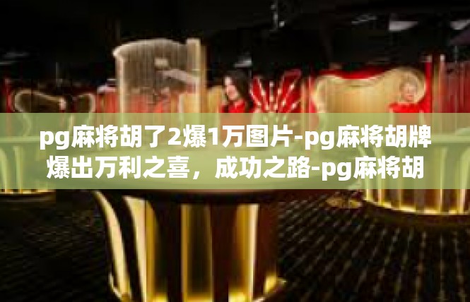 pg麻将胡了2爆1万图片-pg麻将胡牌爆出万利之喜，成功之路-pg麻将胡了2爆1万图片