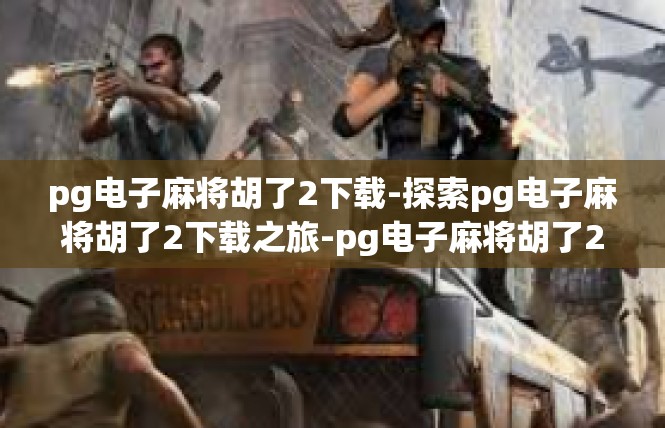 pg电子麻将胡了2下载-探索pg电子麻将胡了2下载之旅-pg电子麻将胡了2下载