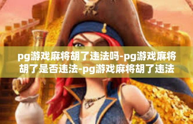 pg游戏麻将胡了违法吗-pg游戏麻将胡了是否违法-pg游戏麻将胡了违法吗