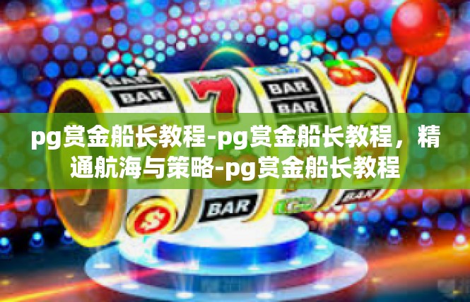 pg赏金船长教程-pg赏金船长教程，精通航海与策略-pg赏金船长教程