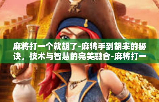 麻将打一个就胡了-麻将手到胡来的秘诀，技术与智慧的完美融合-麻将打一个就胡了