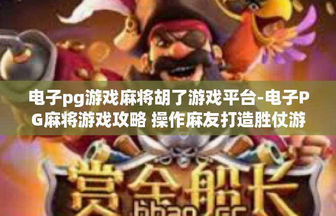 电子pg游戏麻将胡了游戏平台-电子PG麻将游戏攻略 操作麻友打造胜仗游戏平台-电子pg游戏麻将胡了游戏平台