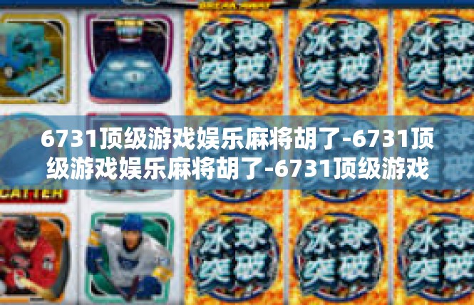 6731顶级游戏娱乐麻将胡了-6731顶级游戏娱乐麻将胡了-6731顶级游戏娱乐麻将胡了