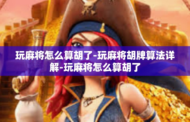 玩麻将怎么算胡了-玩麻将胡牌算法详解-玩麻将怎么算胡了