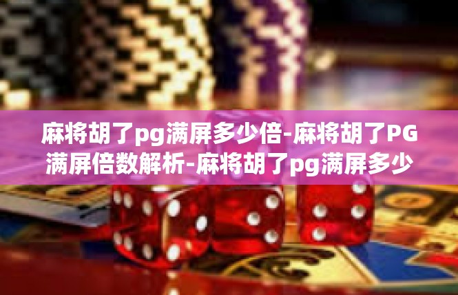 麻将胡了pg满屏多少倍-麻将胡了PG满屏倍数解析-麻将胡了pg满屏多少倍