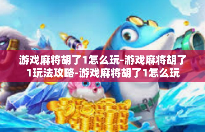 游戏麻将胡了1怎么玩-游戏麻将胡了1玩法攻略-游戏麻将胡了1怎么玩
