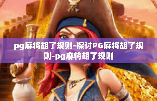 pg麻将胡了规则-探讨PG麻将胡了规则-pg麻将胡了规则