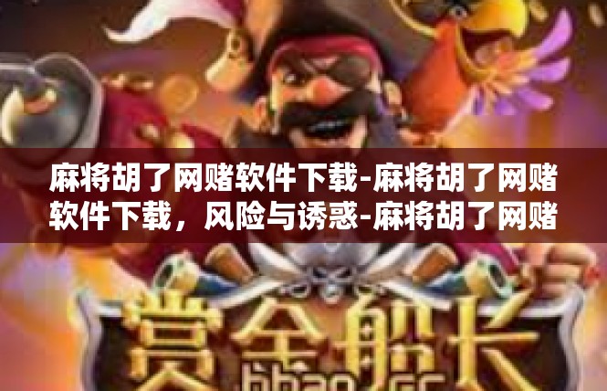 麻将胡了网赌软件下载-麻将胡了网赌软件下载，风险与诱惑-麻将胡了网赌软件下载