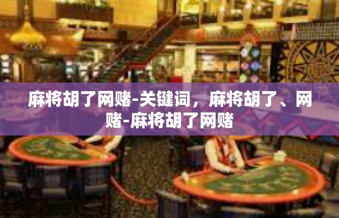 麻将胡了网赌-关键词，麻将胡了、网赌-麻将胡了网赌