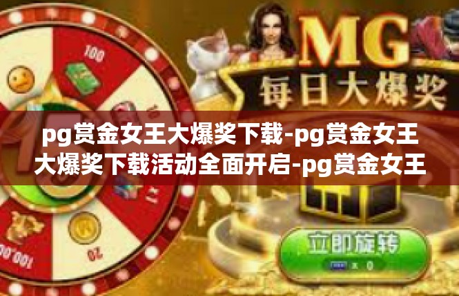 pg赏金女王大爆奖下载-pg赏金女王大爆奖下载活动全面开启-pg赏金女王大爆奖下载