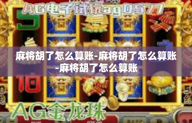 麻将胡了怎么算账-麻将胡了怎么算账-麻将胡了怎么算账