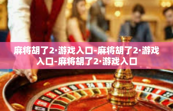 麻将胡了2·游戏入口-麻将胡了2·游戏入口-麻将胡了2·游戏入口