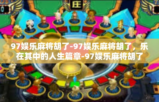97娱乐麻将胡了-97娱乐麻将胡了，乐在其中的人生篇章-97娱乐麻将胡了