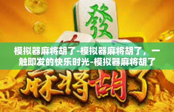 模拟器麻将胡了-模拟器麻将胡了，一触即发的快乐时光-模拟器麻将胡了