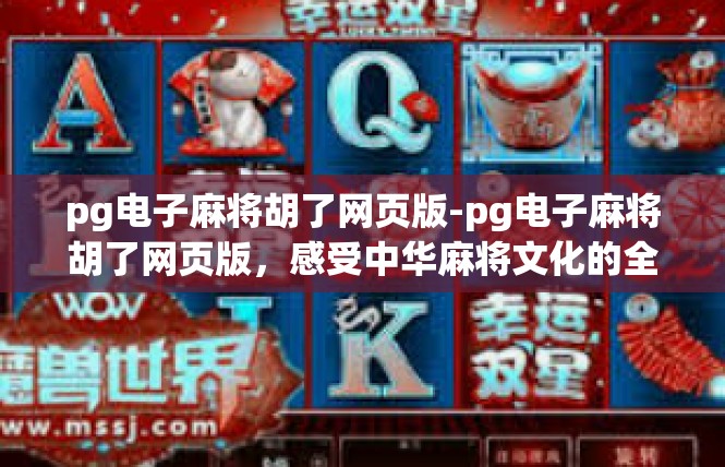 pg电子麻将胡了网页版-pg电子麻将胡了网页版，感受中华麻将文化的全新体验-pg电子麻将胡了网页版