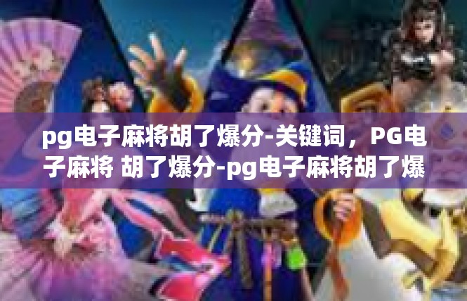 pg电子麻将胡了爆分-关键词，PG电子麻将 胡了爆分-pg电子麻将胡了爆分