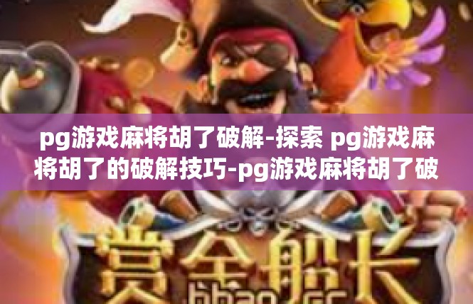 pg游戏麻将胡了破解-探索 pg游戏麻将胡了的破解技巧-pg游戏麻将胡了破解
