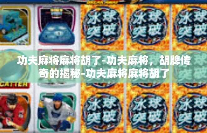 功夫麻将麻将胡了-功夫麻将，胡牌传奇的揭秘-功夫麻将麻将胡了