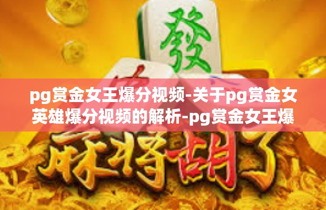 pg赏金女王爆分视频-关于pg赏金女英雄爆分视频的解析-pg赏金女王爆分视频