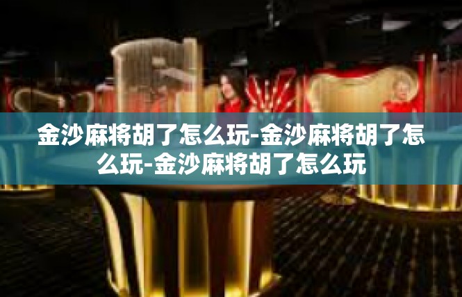 金沙麻将胡了怎么玩-金沙麻将胡了怎么玩-金沙麻将胡了怎么玩