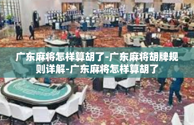 广东麻将怎样算胡了-广东麻将胡牌规则详解-广东麻将怎样算胡了