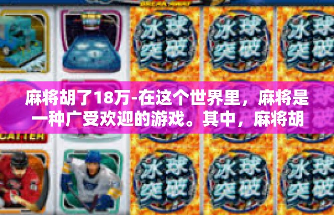 麻将胡了18万-在这个世界里，麻将是一种广受欢迎的游戏。其中，麻将胡了18万成为了麻将爱好者的梦想目标。以下是对麻将爱好者的攻略，帮助他们在游戏中达到这一高度。麻将胡了18万