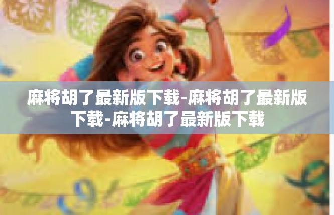 麻将胡了最新版下载-麻将胡了最新版下载-麻将胡了最新版下载