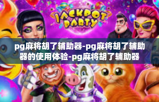 pg麻将胡了辅助器-pg麻将胡了辅助器的使用体验-pg麻将胡了辅助器
