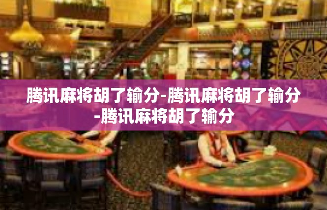 腾讯麻将胡了输分-腾讯麻将胡了输分-腾讯麻将胡了输分