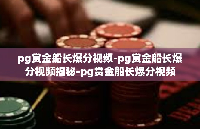pg赏金船长爆分视频-pg赏金船长爆分视频揭秘-pg赏金船长爆分视频