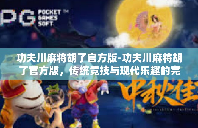 功夫川麻将胡了官方版-功夫川麻将胡了官方版，传统竞技与现代乐趣的完美结合-功夫川麻将胡了官方版